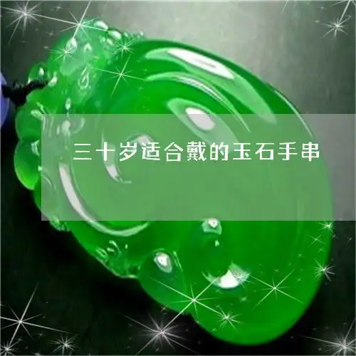 接下来三十岁适合戴的玉石手串三十多岁戴玉手镯戴什么款式好看今日翡玉专栏