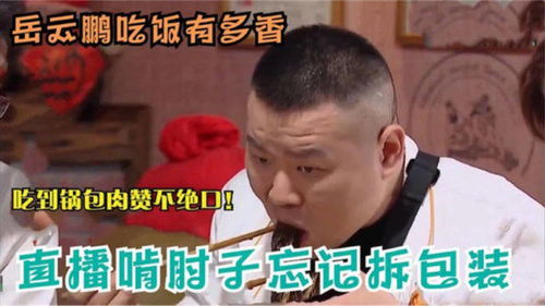 岳云鹏吃饭有多香直播吃肘子忘记拆包装,吃到锅包肉赞不绝口