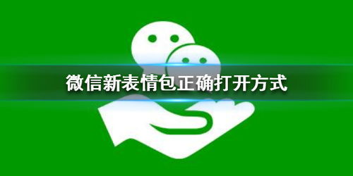 微信新表情包正确打开方式微信新表情包正确打开方式是什么游侠手游