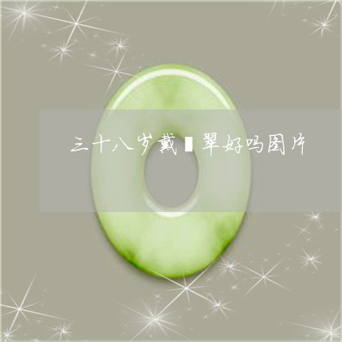 三十八岁戴翡翠好吗图片38岁戴什么手表